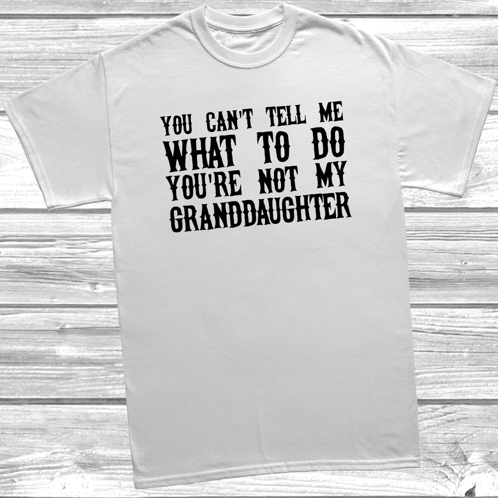 White t-shirt with the slogan 'You Can’t Tell Me What To Do, You’re Not My Granddaughter' in bold black text,