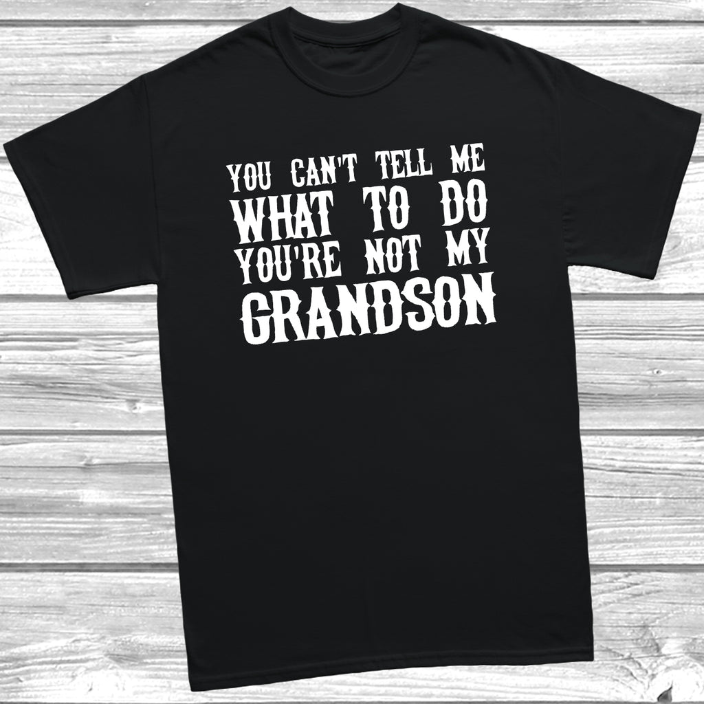 You Cant Tell Me What To Do Youre Not My Grandson funny grandad t shirt
