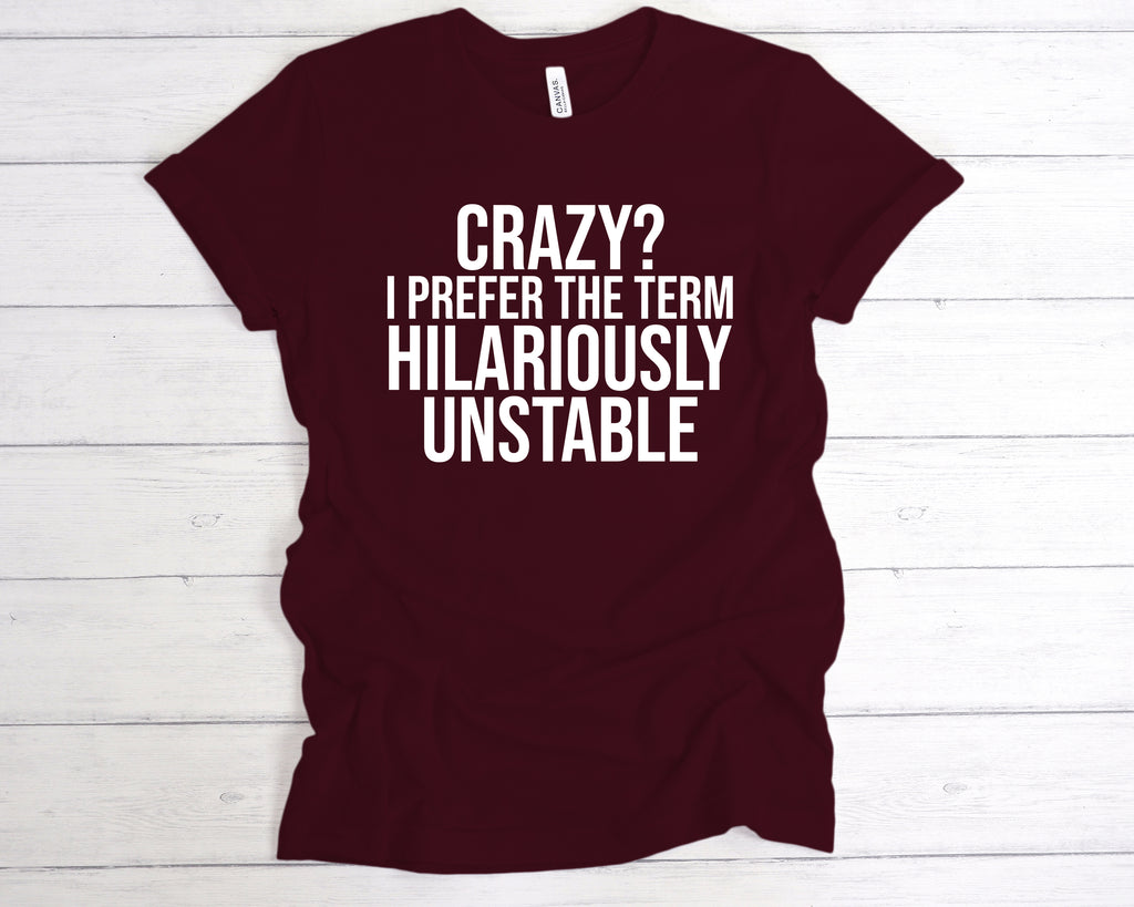 Maroon unisex t-shirt featuring the funny slogan "Crazy? I Prefer The Term Hilariously Unstable" printed in bold white lettering across the chest. This soft cotton humour shirt is perfect as a sarcastic gift, mental health awareness tee, or light-hearted statement piece. Designed for comfort and style, it’s ideal for anyone who embraces their wild side with pride. A great choice for fans of funny quote t-shirts, chaotic personality apparel, or quirky fashion.