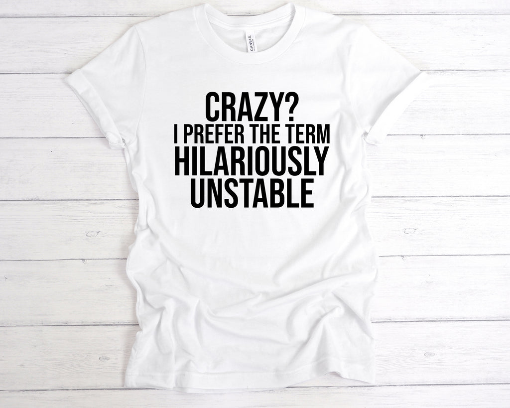 White unisex t-shirt featuring the funny slogan "Crazy? I Prefer The Term Hilariously Unstable" printed in bold black lettering across the chest. This soft cotton humour shirt is perfect as a sarcastic gift, mental health awareness tee, or light-hearted statement piece. Designed for comfort and style, it’s ideal for anyone who embraces their wild side with pride. A great choice for fans of funny quote t-shirts, chaotic personality apparel, or quirky fashion.