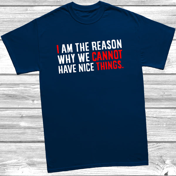 I Am Why We Cannot Have Nice Things T-Shirt