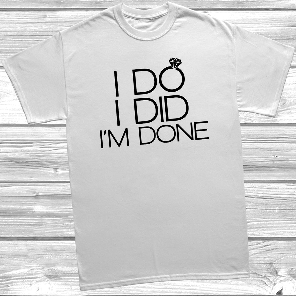 White t-shirt with the slogan 'I Do I Did I’m Done' in black text and a picture of wedding ring.