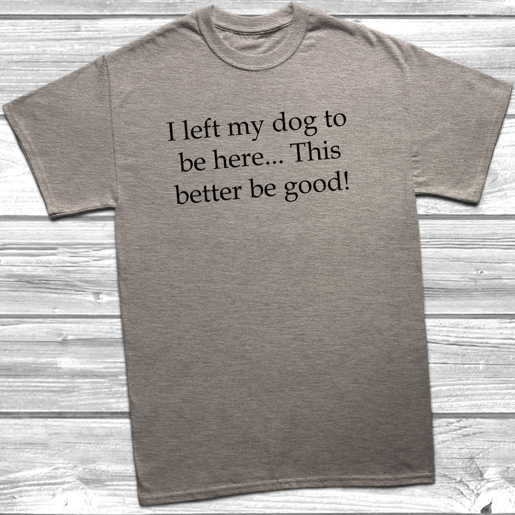 Unisex I left my dog to be here humour tee