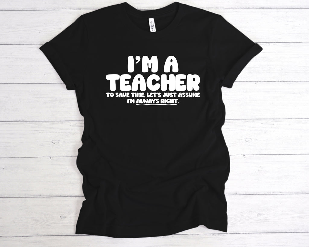 Black “I’m a teacher – let’s just assume I’m right” slogan tee, available in unisex sizes and various colours.