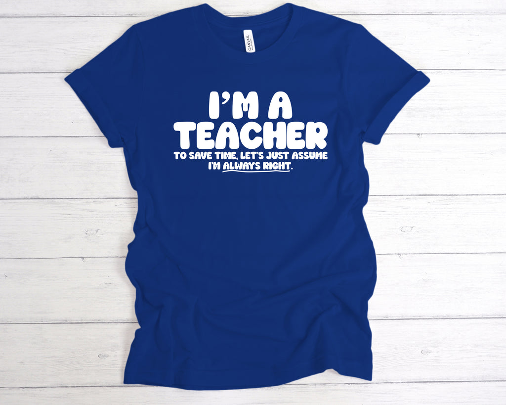 Royal Blue “I’m a teacher – let’s just assume I’m right” slogan tee, available in unisex sizes and various colours.
