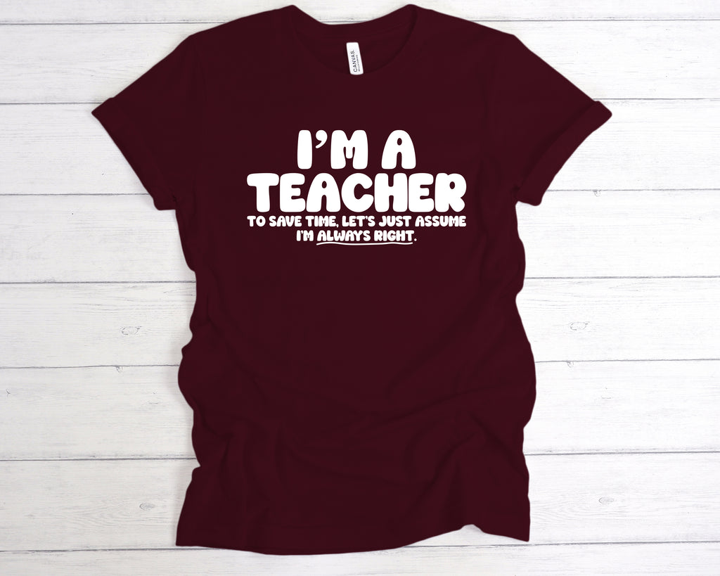 Burgundy “I’m a teacher – let’s just assume I’m right” slogan tee, available in unisex sizes and various colours.