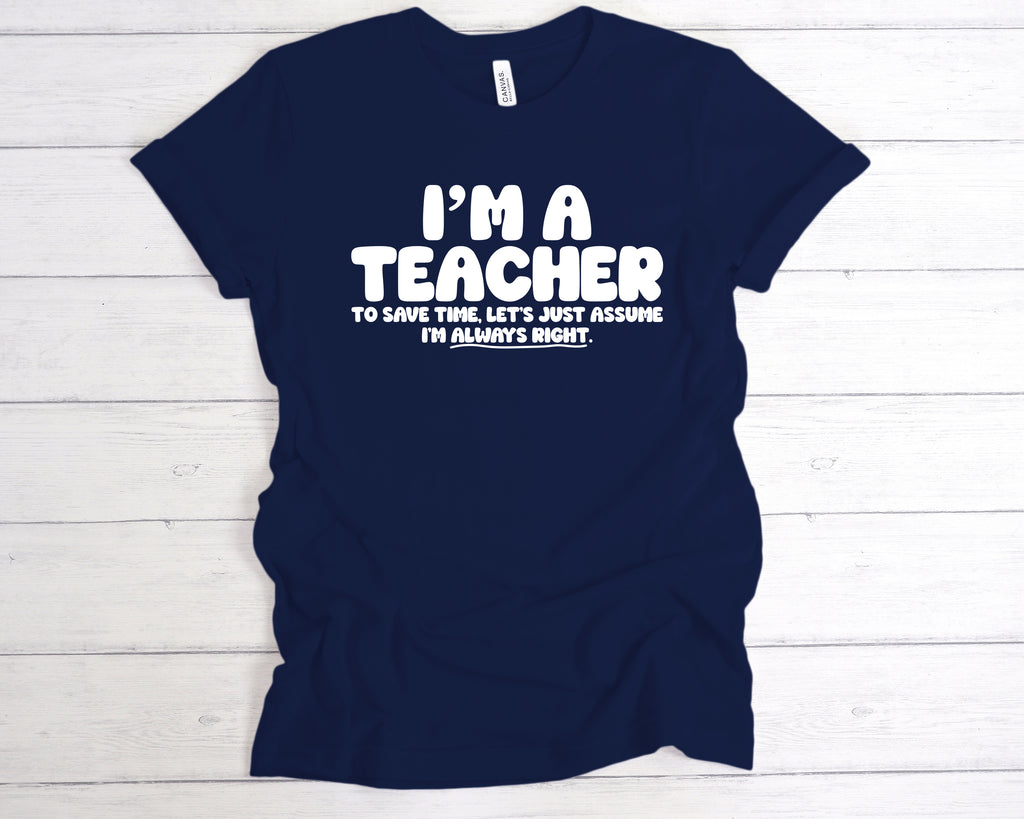 Navy “I’m a teacher – let’s just assume I’m right” slogan tee, available in unisex sizes and various colours.