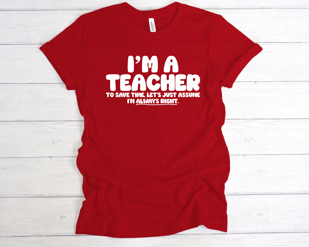 Red “I’m a teacher – let’s just assume I’m right” slogan tee, available in unisex sizes and various colours.