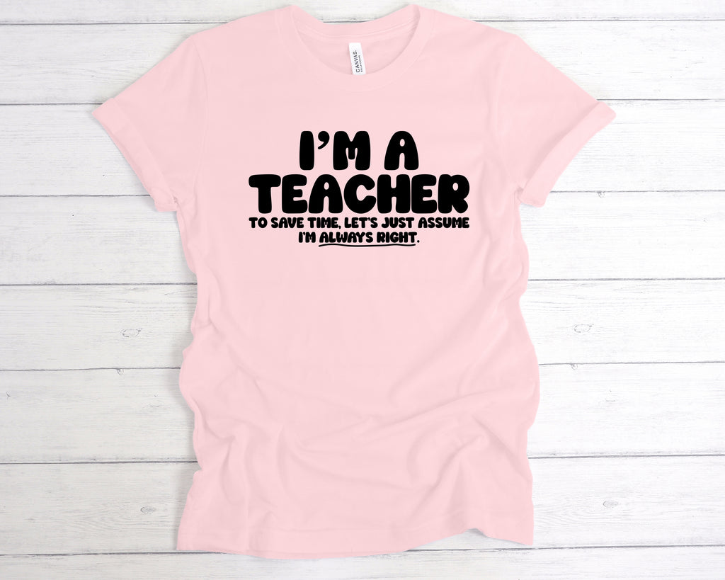 Soft Pink “I’m a teacher – let’s just assume I’m right” slogan tee, available in unisex sizes and various colours.
