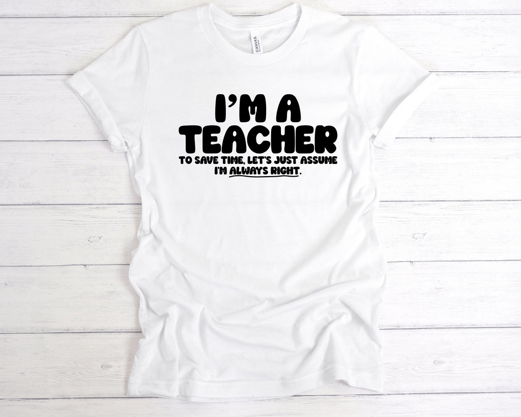White “I’m a teacher – let’s just assume I’m right” slogan tee, available in unisex sizes and various colours.