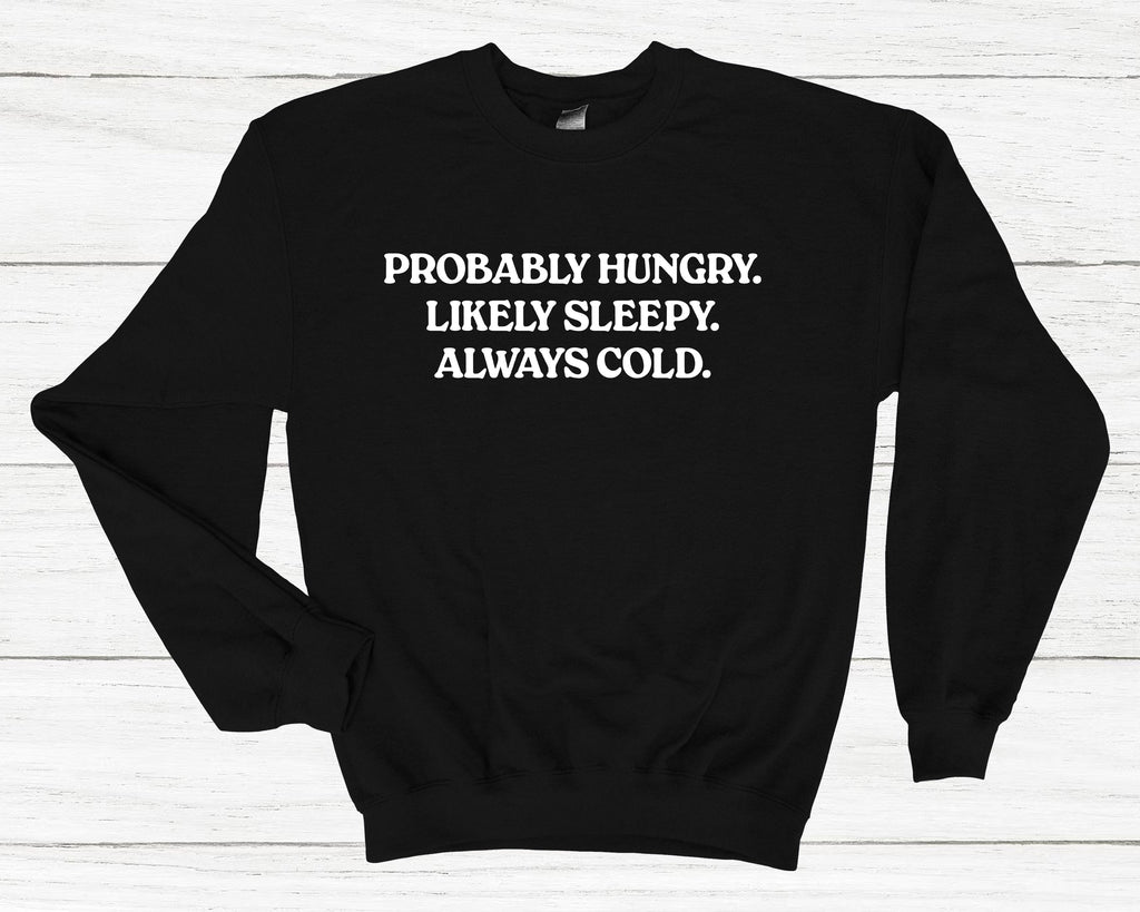 Get trendy with Probably Hungry Likely Sleepy Always Cold Sweatshirt - Sweatshirt available at DizzyKitten. Grab yours for £25.49 today!