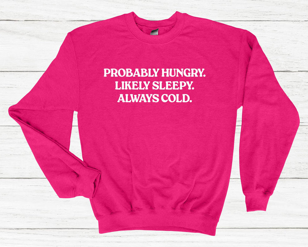 Get trendy with Probably Hungry Likely Sleepy Always Cold Sweatshirt - Sweatshirt available at DizzyKitten. Grab yours for £25.49 today!