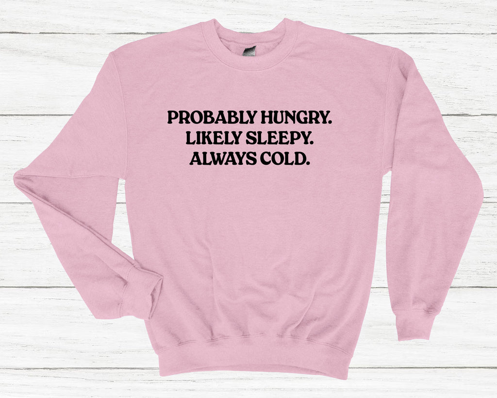 Get trendy with Probably Hungry Likely Sleepy Always Cold Sweatshirt - Sweatshirt available at DizzyKitten. Grab yours for £25.49 today!