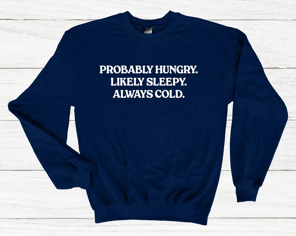 Get trendy with Probably Hungry Likely Sleepy Always Cold Sweatshirt - Sweatshirt available at DizzyKitten. Grab yours for £25.99 today!