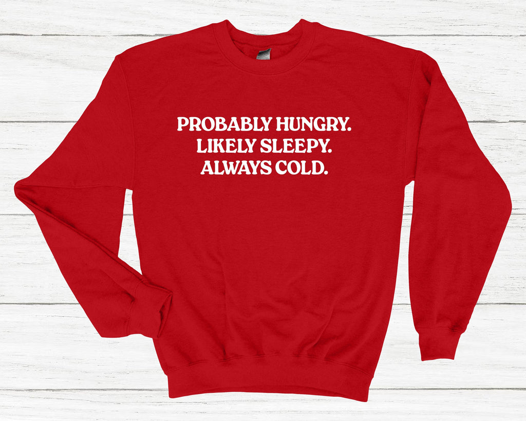 Get trendy with Probably Hungry Likely Sleepy Always Cold Sweatshirt - Sweatshirt available at DizzyKitten. Grab yours for £25.99 today!