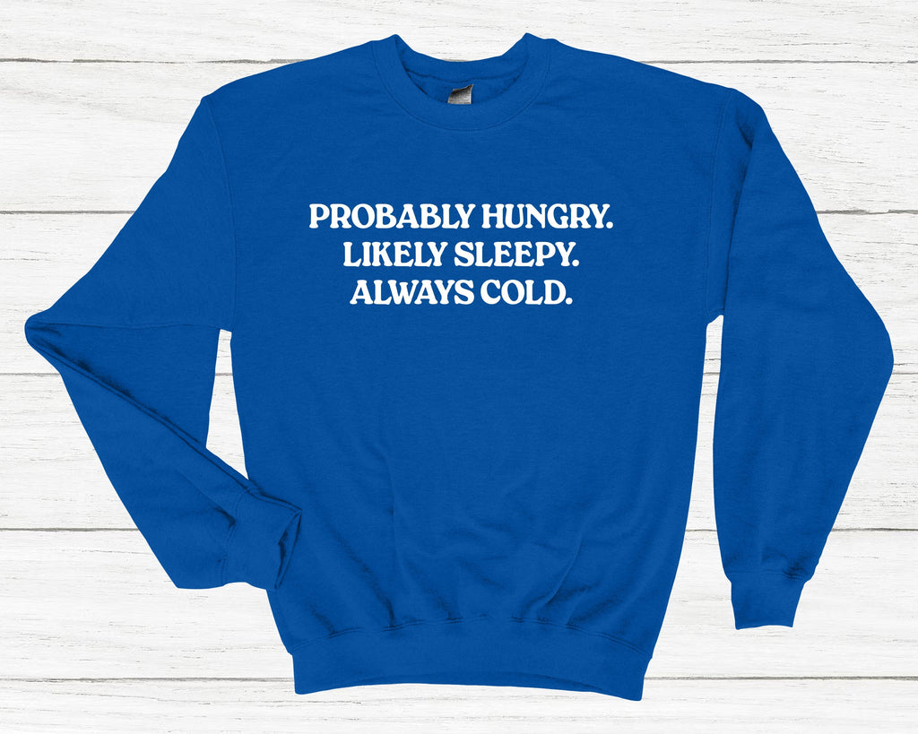 Get trendy with Probably Hungry Likely Sleepy Always Cold Sweatshirt - Sweatshirt available at DizzyKitten. Grab yours for £25.99 today!