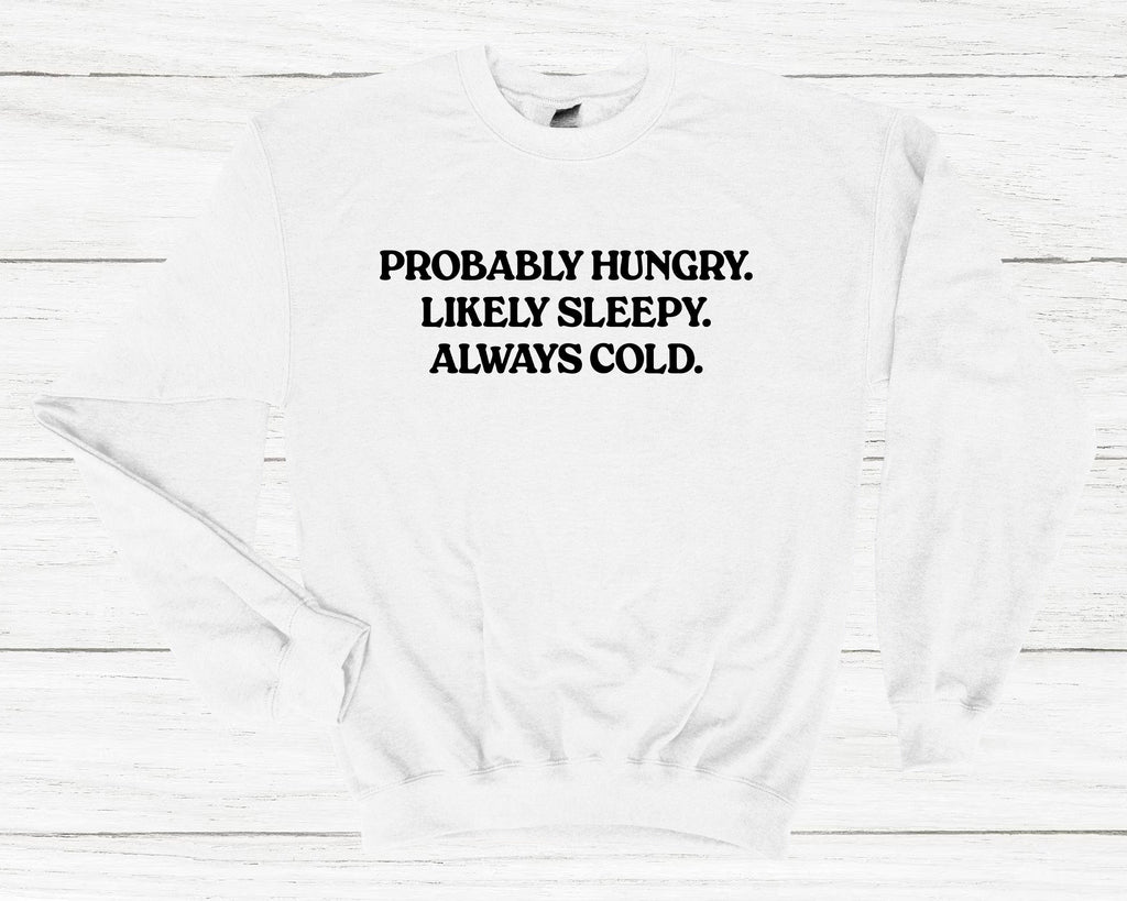Get trendy with Probably Hungry Likely Sleepy Always Cold Sweatshirt - Sweatshirt available at DizzyKitten. Grab yours for £25.49 today!