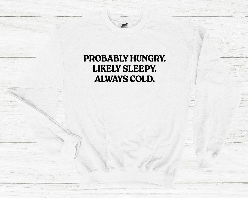 Get trendy with Probably Hungry Likely Sleepy Always Cold Sweatshirt - Sweatshirt available at DizzyKitten. Grab yours for £25.99 today!