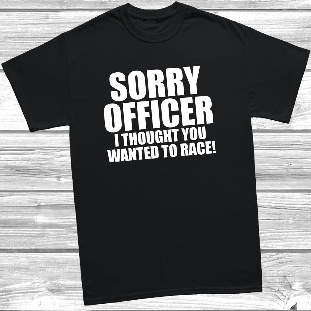 Funny petrolhead t shirt featuring Sorry Officer I Thought You Wanted To Race slogan for modified car enthusiasts