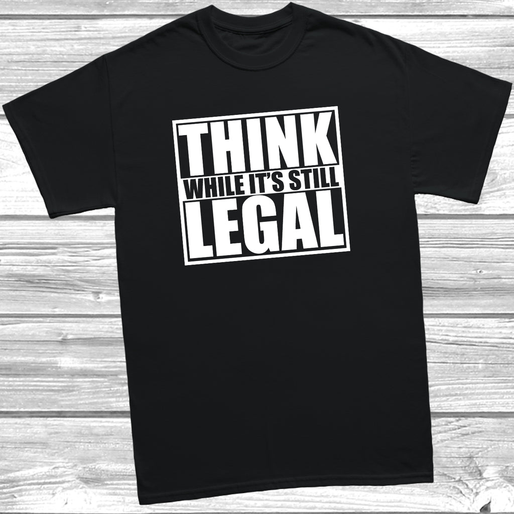 Think While It's Still Legal slogan t shirt