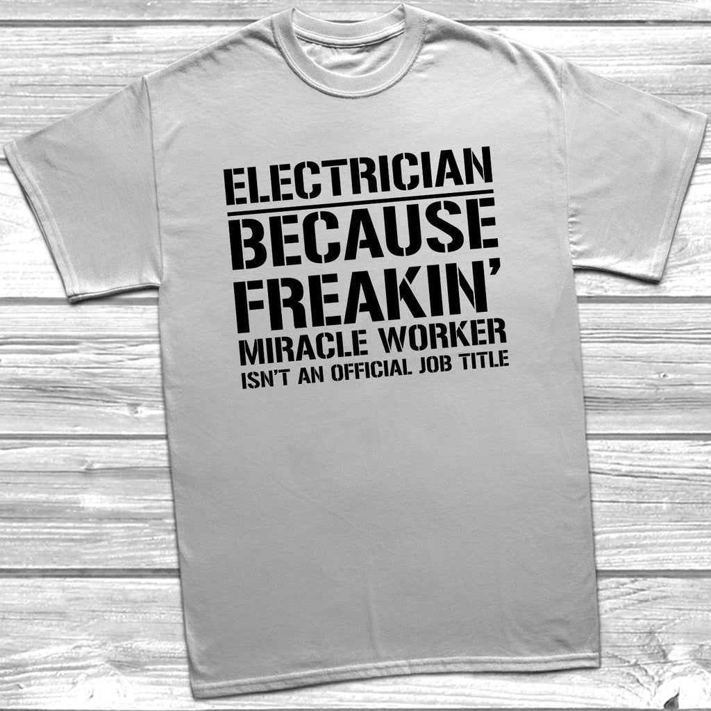 Get trendy with Electrician Because Freakin Miracle Worker Official Job Title T-Shirt - T-Shirt available at DizzyKitten. Grab yours for £9.49 today!