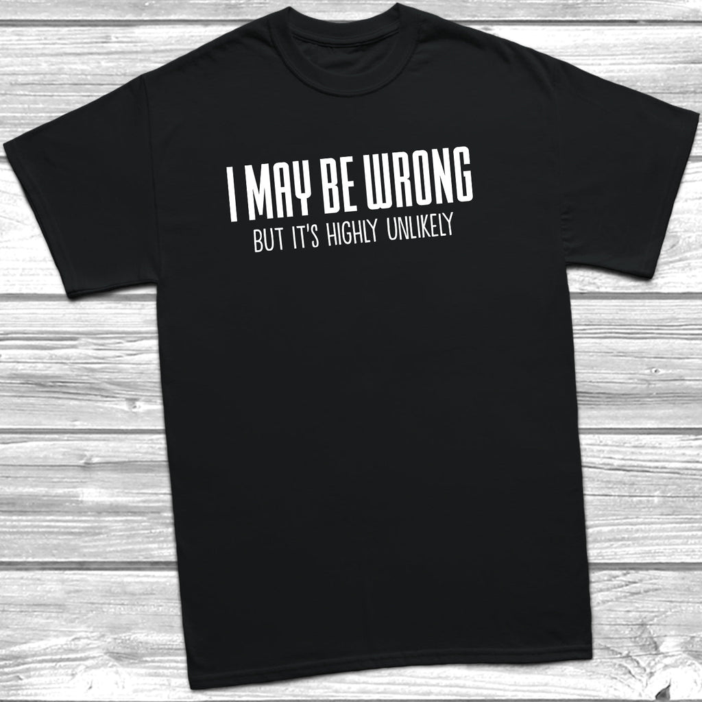 Get trendy with I May Be Wrong But It's Highly Unlikely T-Shirt - T-Shirt available at DizzyKitten. Grab yours for £9.45 today!