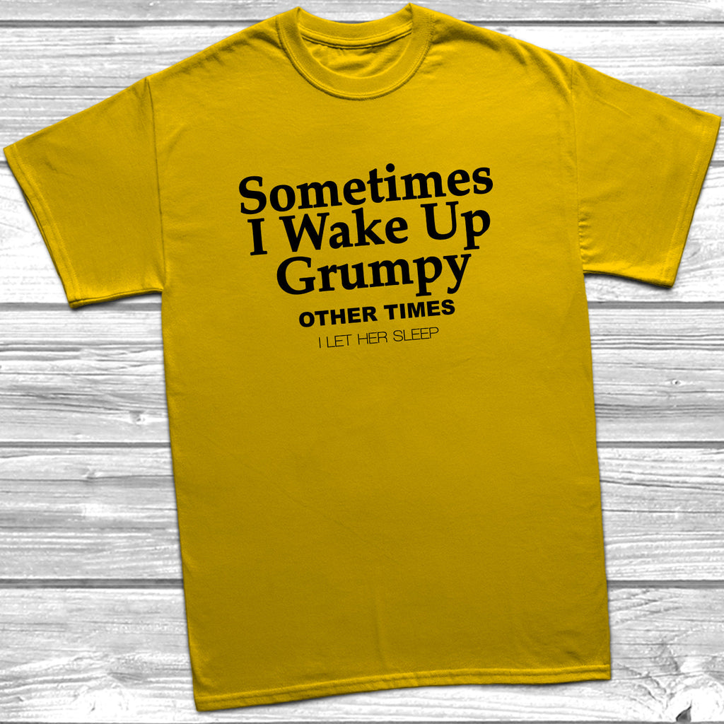 Get trendy with Sometimes I Wake Up Grumpy T-Shirt - T-Shirt available at DizzyKitten. Grab yours for £10.49 today!