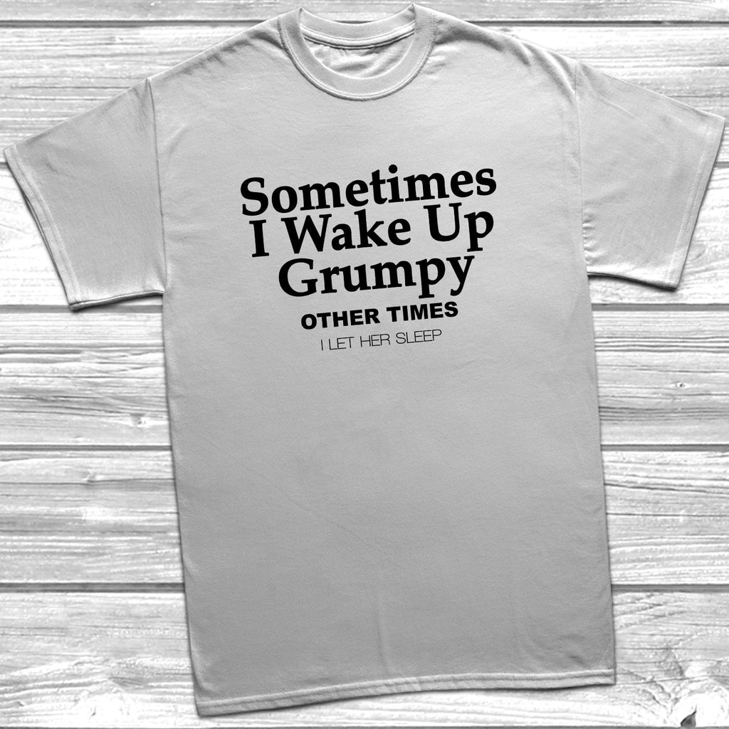 Get trendy with Sometimes I Wake Up Grumpy T-Shirt - T-Shirt available at DizzyKitten. Grab yours for £10.49 today!