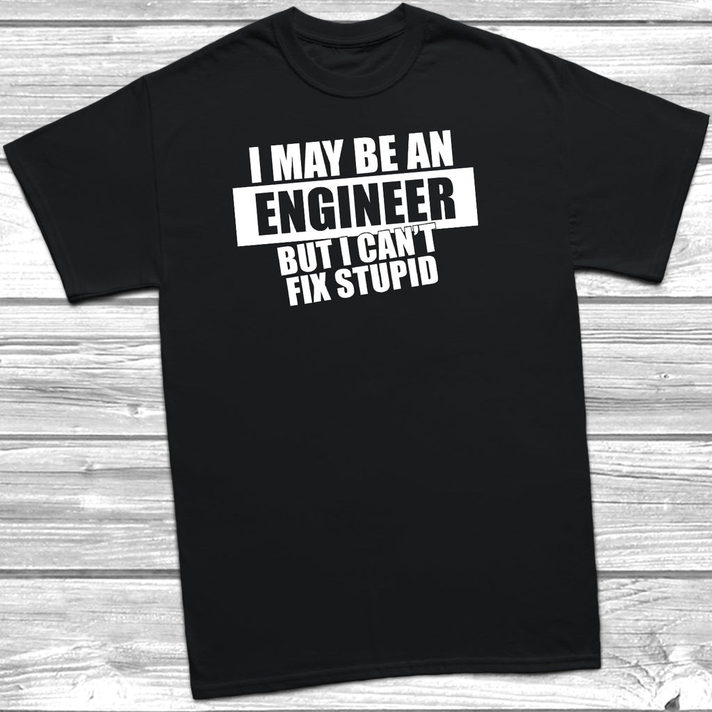 I May Be An Engineer But I Can t Fix Stupid T Shirt DizzyKitten