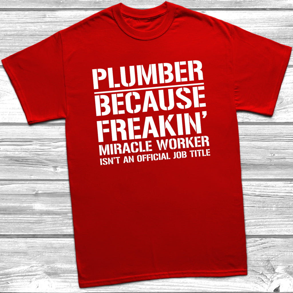 Get trendy with Plumber Because Freakin Miracle Worker Official Job Title T-Shirt - T-Shirt available at DizzyKitten. Grab yours for £9.49 today!