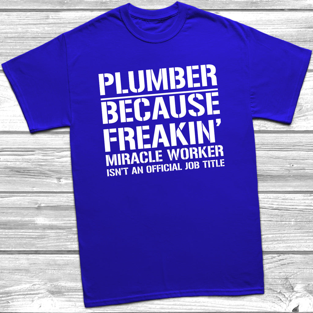 Get trendy with Plumber Because Freakin Miracle Worker Official Job Title T-Shirt - T-Shirt available at DizzyKitten. Grab yours for £8.99 today!