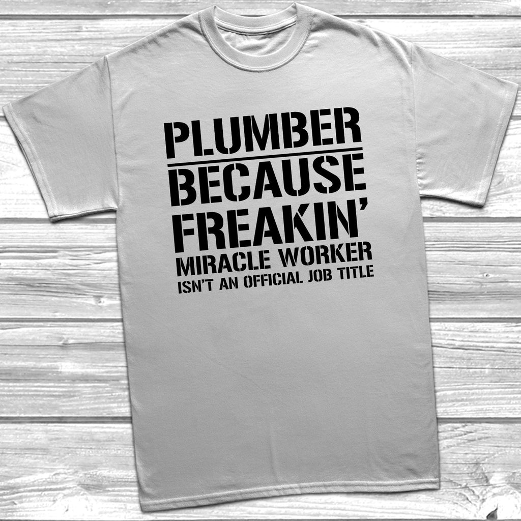 Get trendy with Plumber Because Freakin Miracle Worker Official Job Title T-Shirt - T-Shirt available at DizzyKitten. Grab yours for £8.99 today!