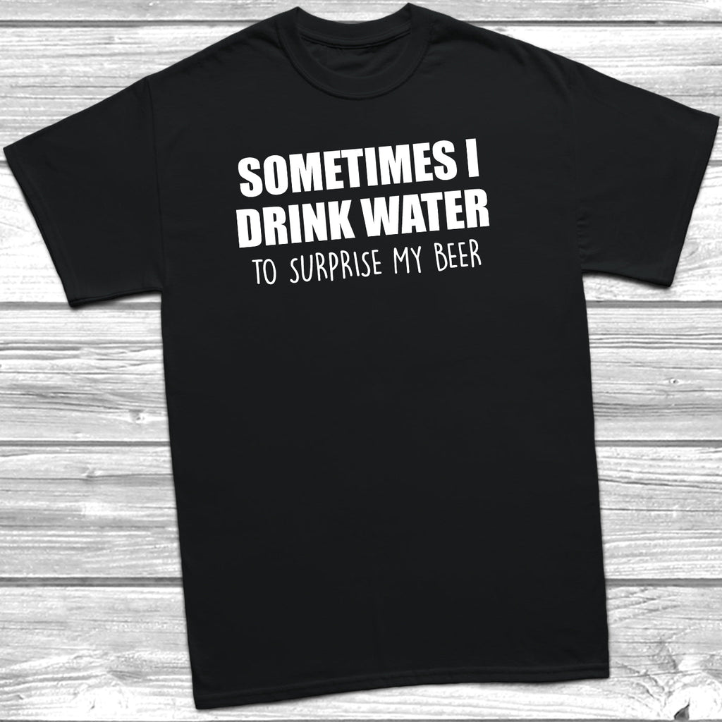 Get trendy with Sometimes I Drink Water To Surprise My Beer T-Shirt - T-Shirt available at DizzyKitten. Grab yours for £9.49 today!