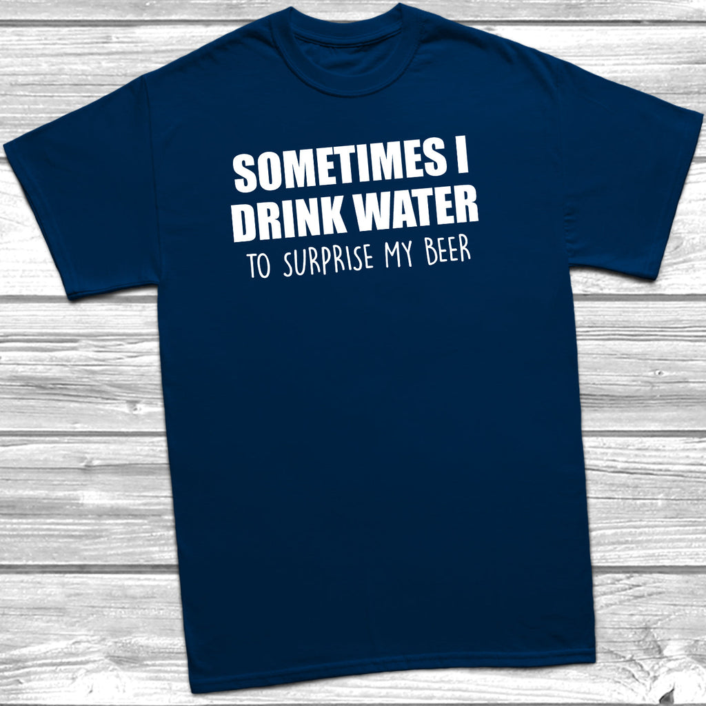 Get trendy with Sometimes I Drink Water To Surprise My Beer T-Shirt - T-Shirt available at DizzyKitten. Grab yours for £8.99 today!