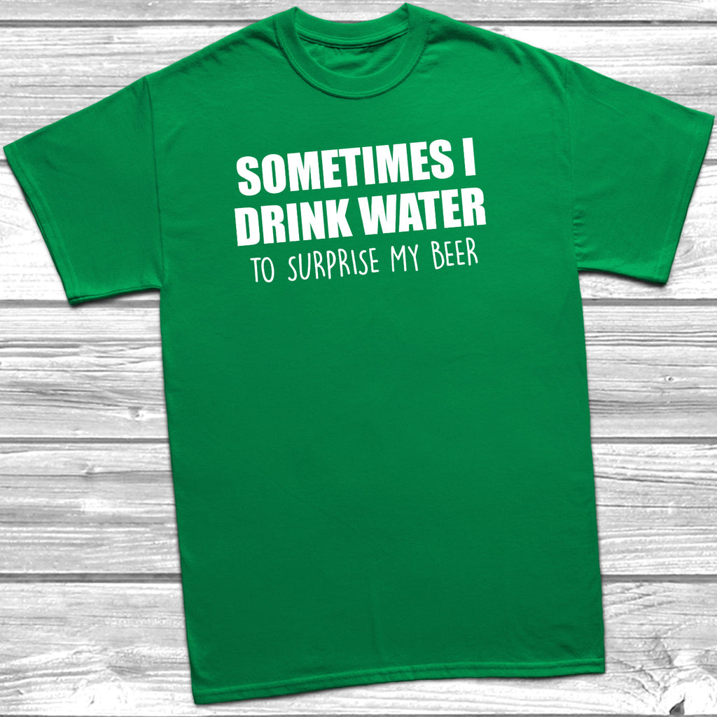 Get trendy with Sometimes I Drink Water To Surprise My Beer T-Shirt - T-Shirt available at DizzyKitten. Grab yours for £8.99 today!
