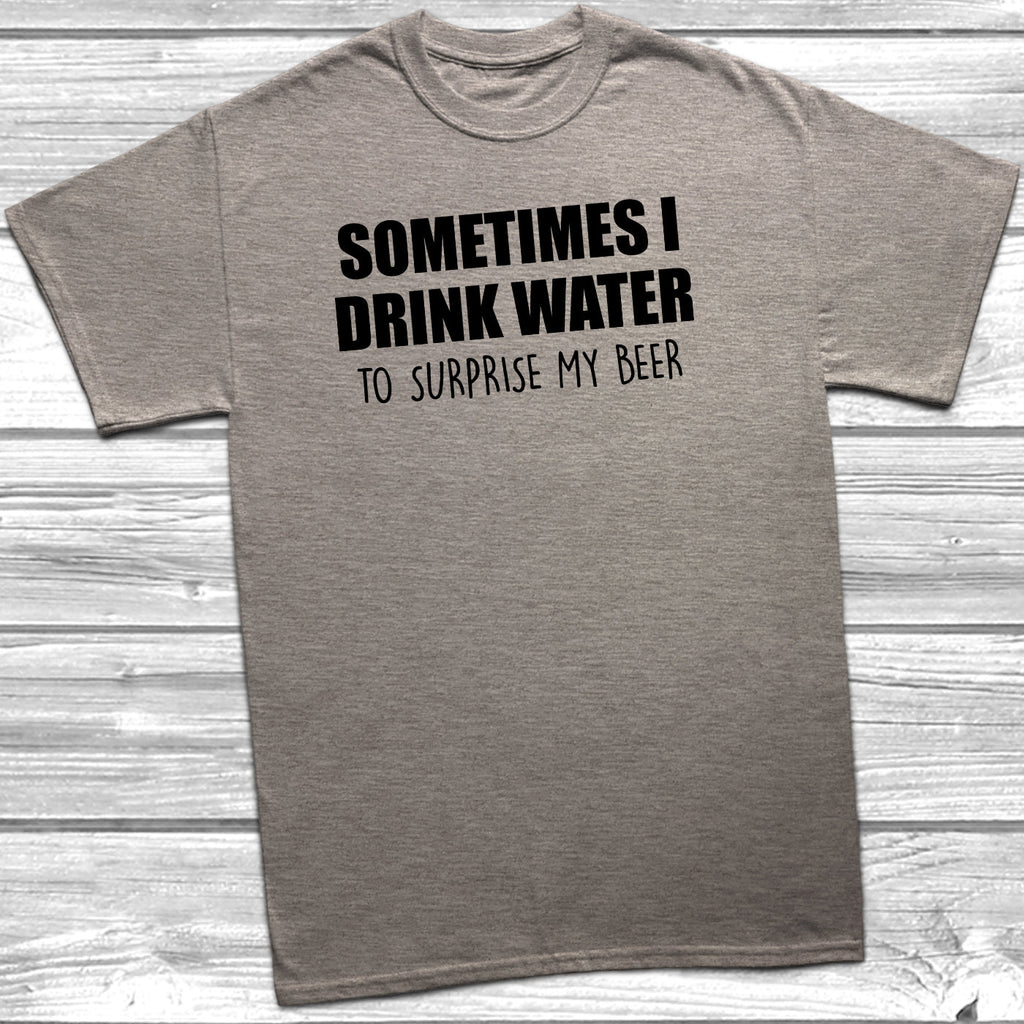 Get trendy with Sometimes I Drink Water To Surprise My Beer T-Shirt - T-Shirt available at DizzyKitten. Grab yours for £9.49 today!