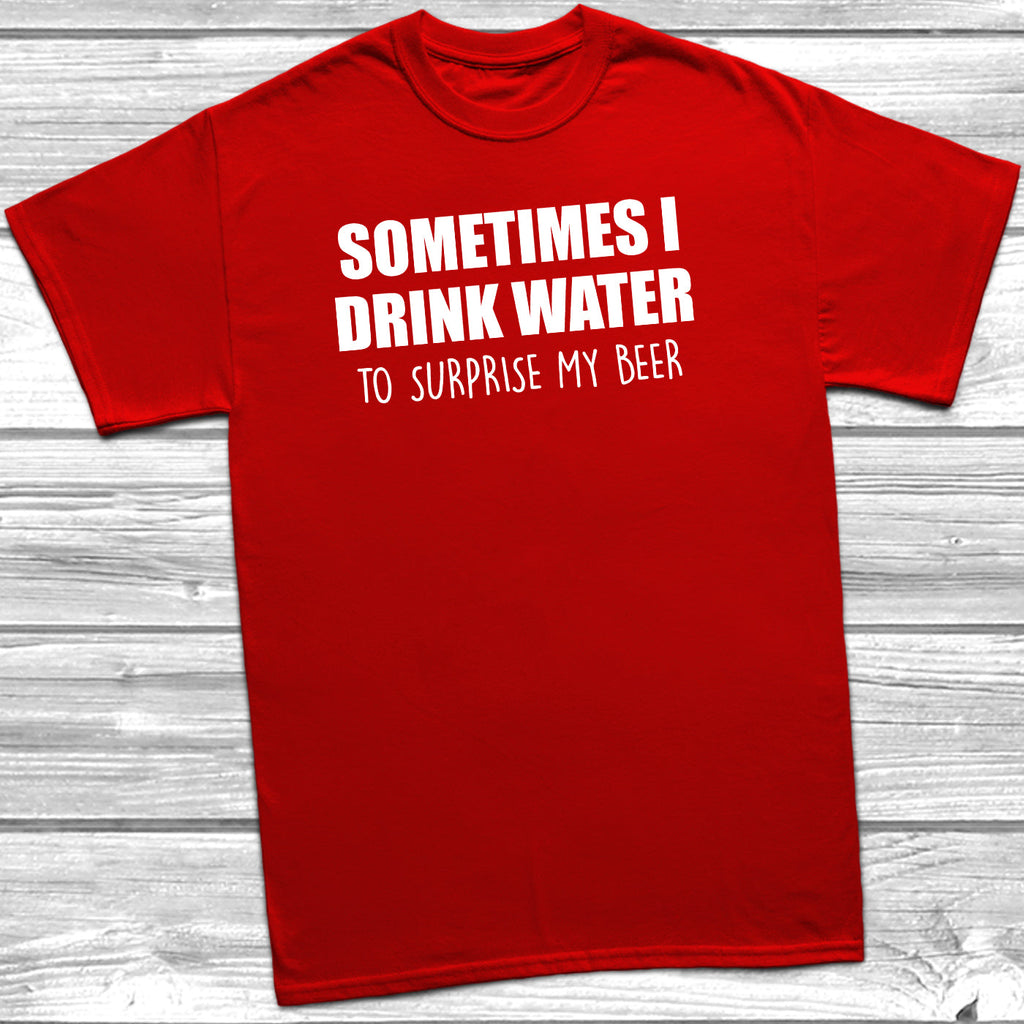 Get trendy with Sometimes I Drink Water To Surprise My Beer T-Shirt - T-Shirt available at DizzyKitten. Grab yours for £9.49 today!