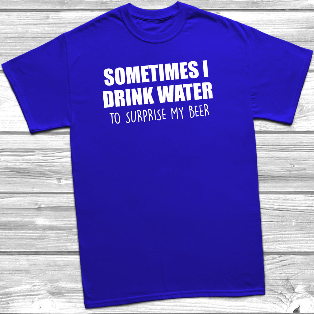 Get trendy with Sometimes I Drink Water To Surprise My Beer T-Shirt - T-Shirt available at DizzyKitten. Grab yours for £8.99 today!