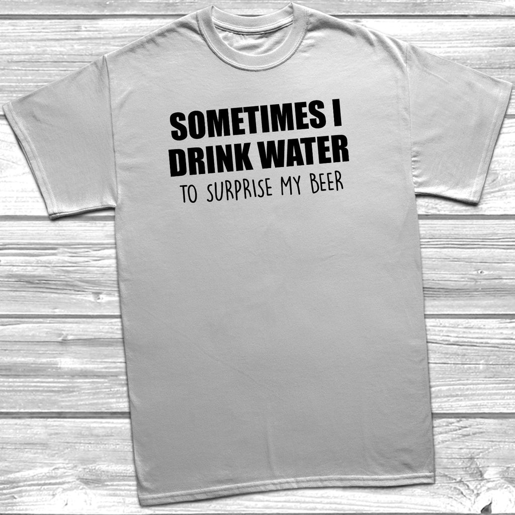 Get trendy with Sometimes I Drink Water To Surprise My Beer T-Shirt - T-Shirt available at DizzyKitten. Grab yours for £8.99 today!