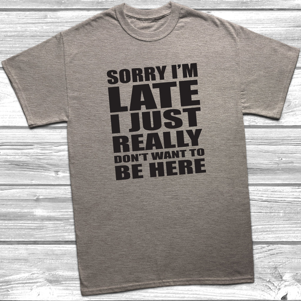 Get trendy with Sorry I'm Late I Don't Want To Be Here T-Shirt - T-Shirt available at DizzyKitten. Grab yours for £8.99 today!