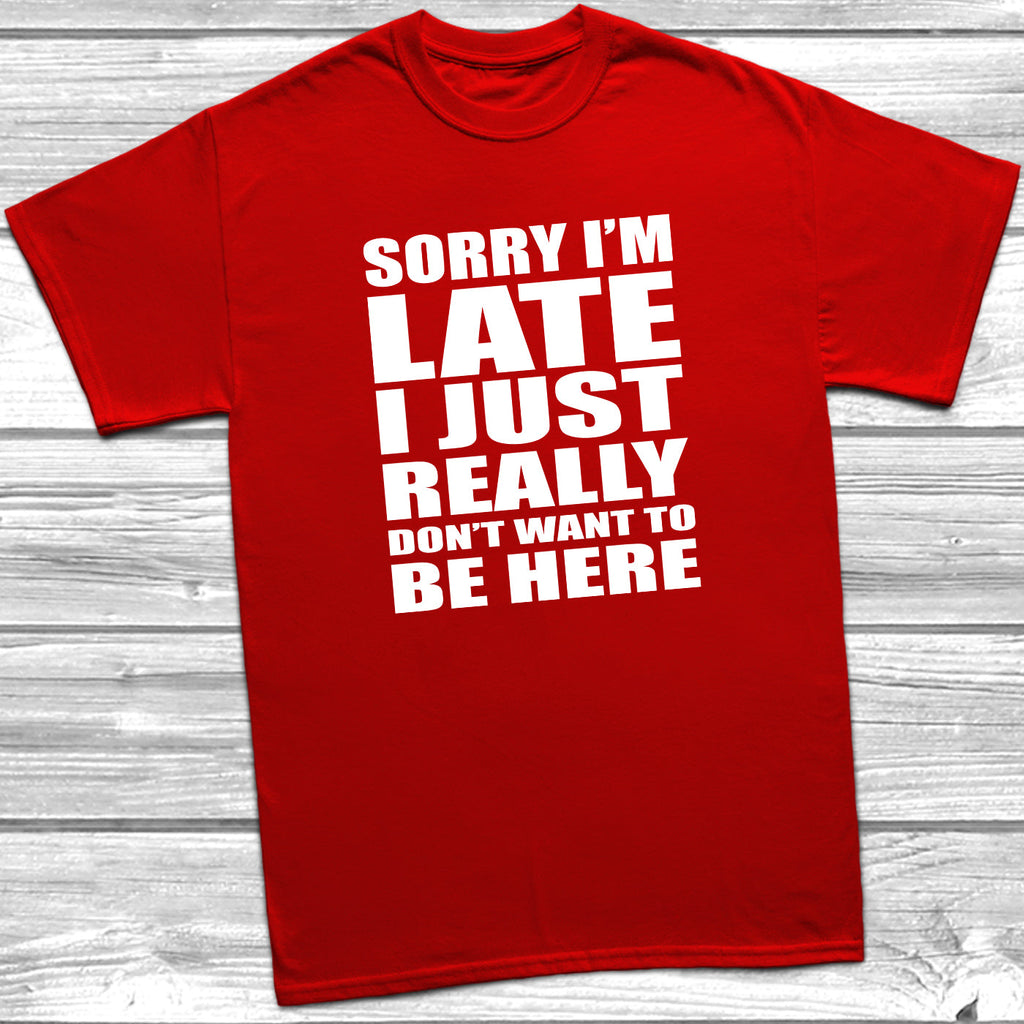 Get trendy with Sorry I'm Late I Don't Want To Be Here T-Shirt - T-Shirt available at DizzyKitten. Grab yours for £8.99 today!