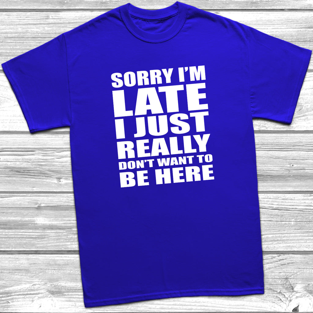 Get trendy with Sorry I'm Late I Don't Want To Be Here T-Shirt - T-Shirt available at DizzyKitten. Grab yours for £9.49 today!