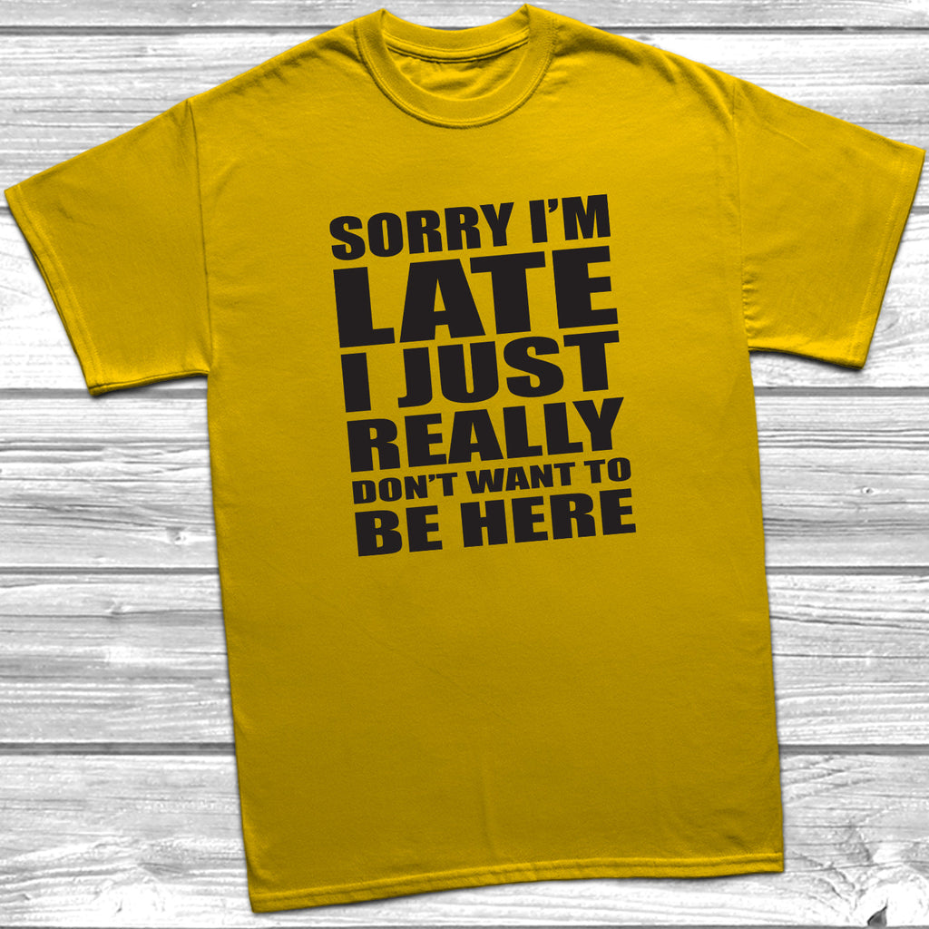 Get trendy with Sorry I'm Late I Don't Want To Be Here T-Shirt - T-Shirt available at DizzyKitten. Grab yours for £9.49 today!