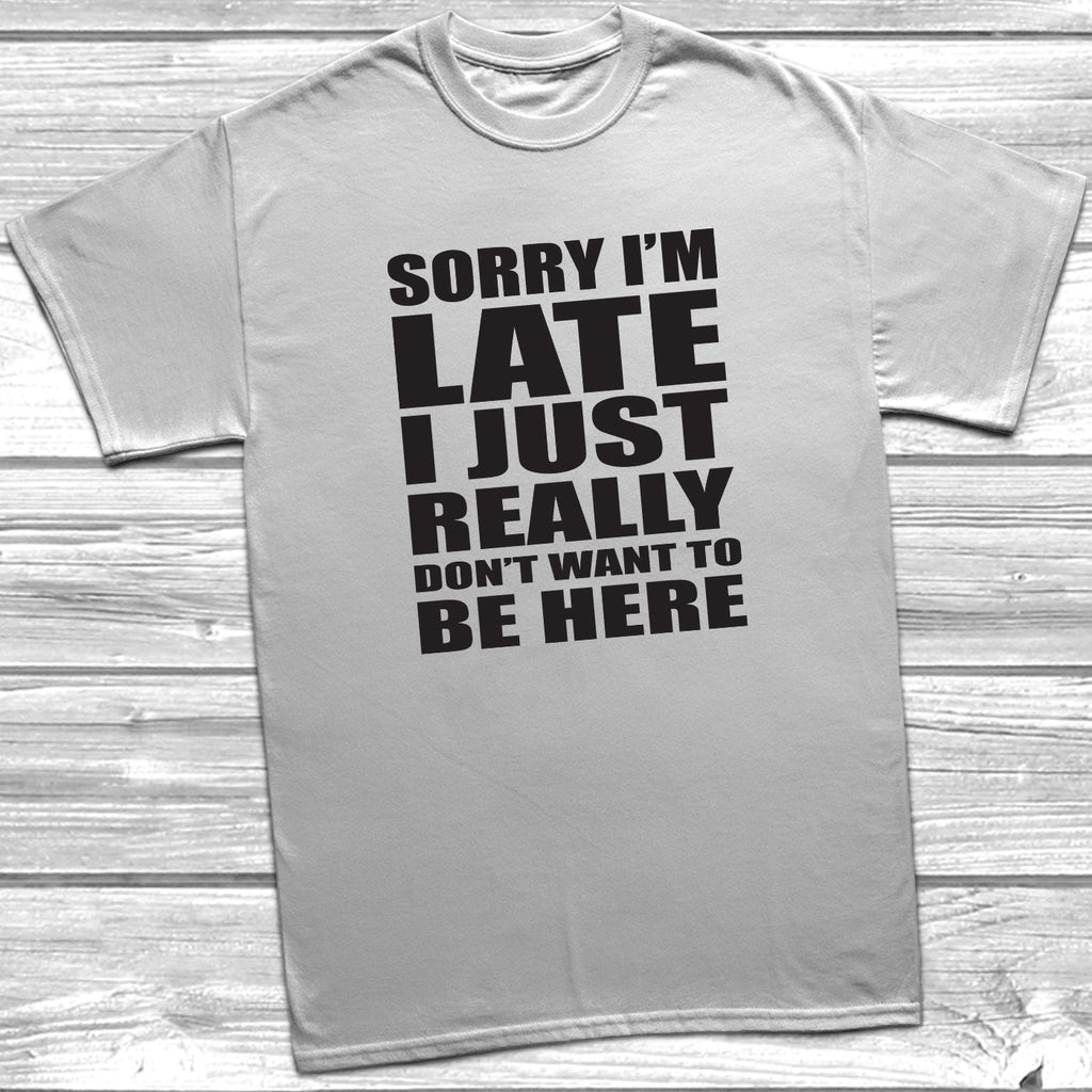 Get trendy with Sorry I'm Late I Don't Want To Be Here T-Shirt - T-Shirt available at DizzyKitten. Grab yours for £8.99 today!