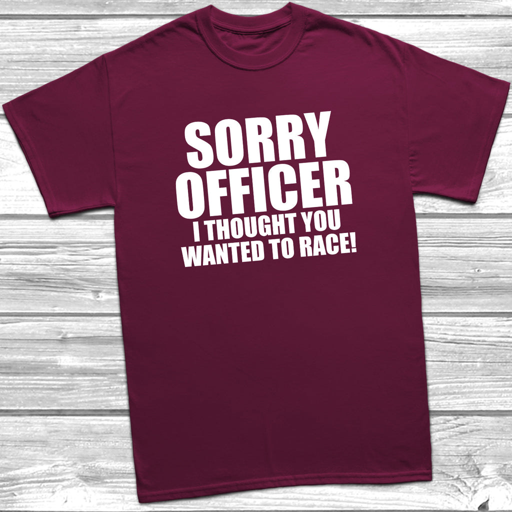 Get trendy with Sorry Officer I Thought You Wanted To Race T-Shirt - T-Shirt available at DizzyKitten. Grab yours for £9.49 today!