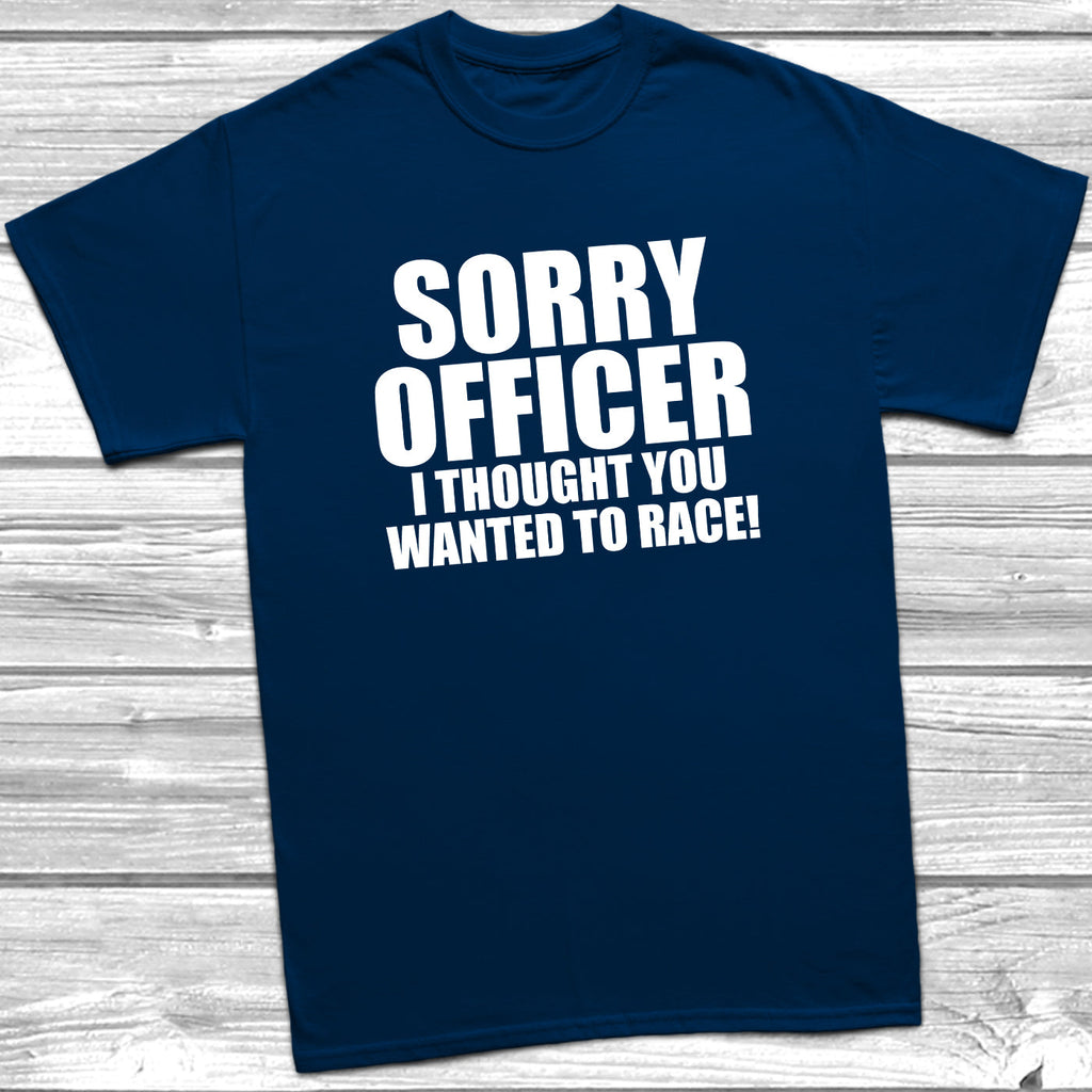 Get trendy with Sorry Officer I Thought You Wanted To Race T-Shirt - T-Shirt available at DizzyKitten. Grab yours for £9.49 today!