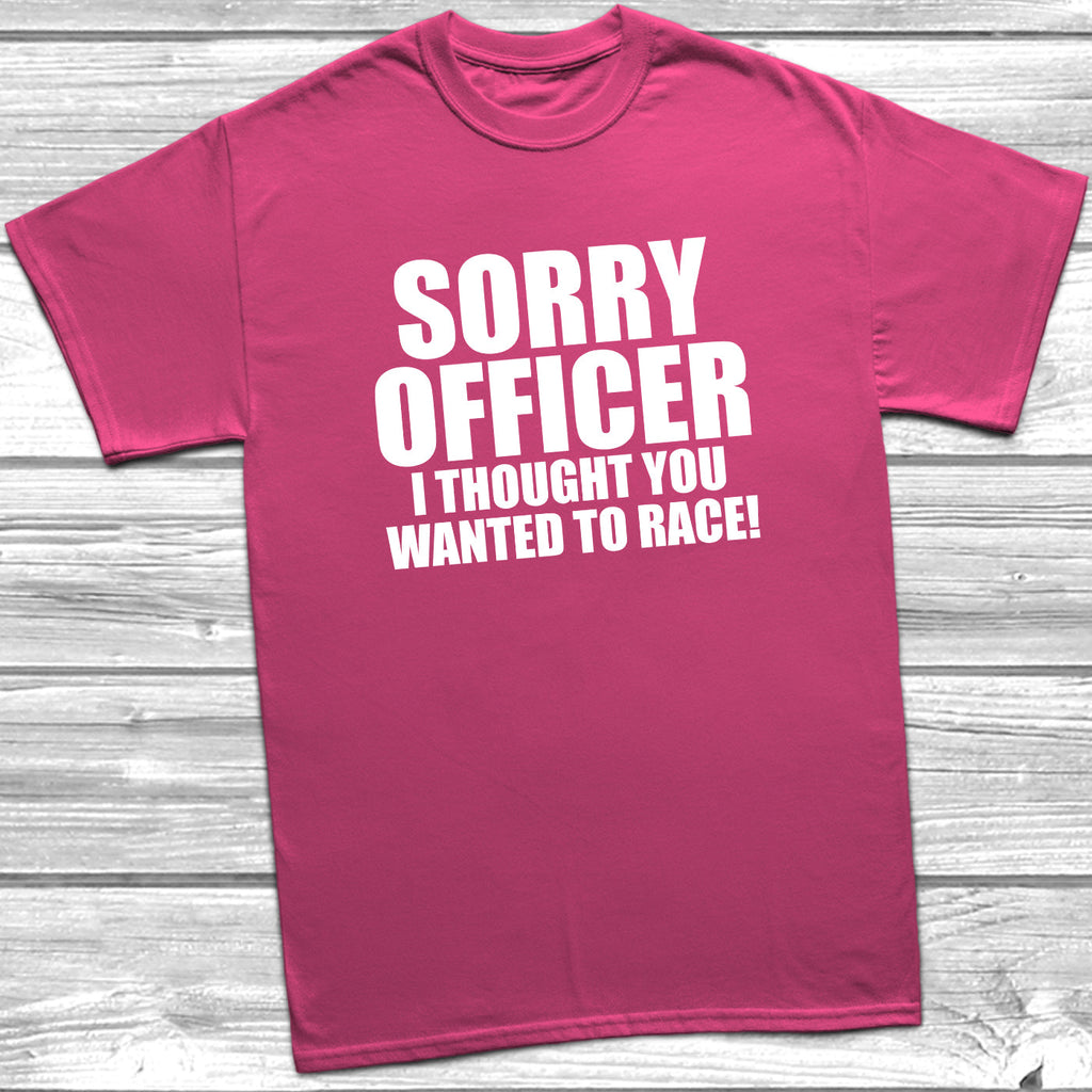 Get trendy with Sorry Officer I Thought You Wanted To Race T-Shirt - T-Shirt available at DizzyKitten. Grab yours for £9.49 today!