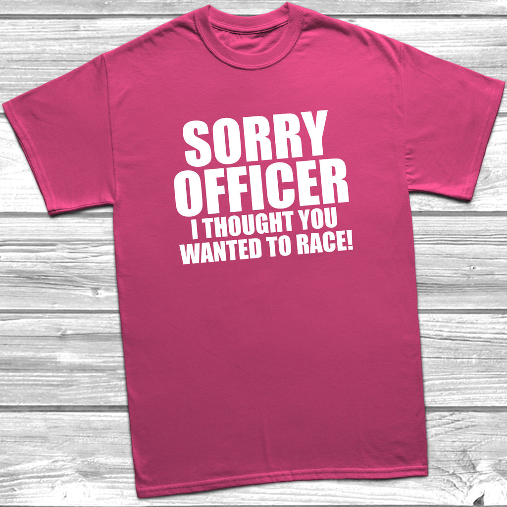 Get trendy with Sorry Officer I Thought You Wanted To Race T-Shirt - T-Shirt available at DizzyKitten. Grab yours for £8.99 today!