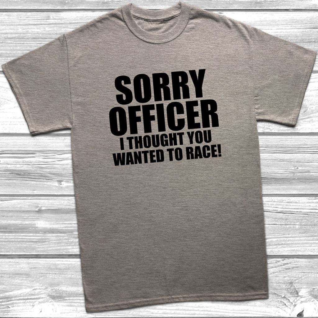 Get trendy with Sorry Officer I Thought You Wanted To Race T-Shirt - T-Shirt available at DizzyKitten. Grab yours for £8.99 today!