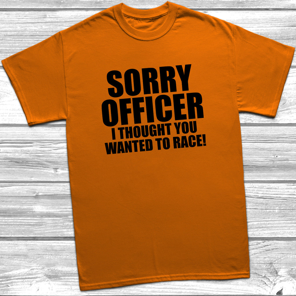 Get trendy with Sorry Officer I Thought You Wanted To Race T-Shirt - T-Shirt available at DizzyKitten. Grab yours for £8.99 today!